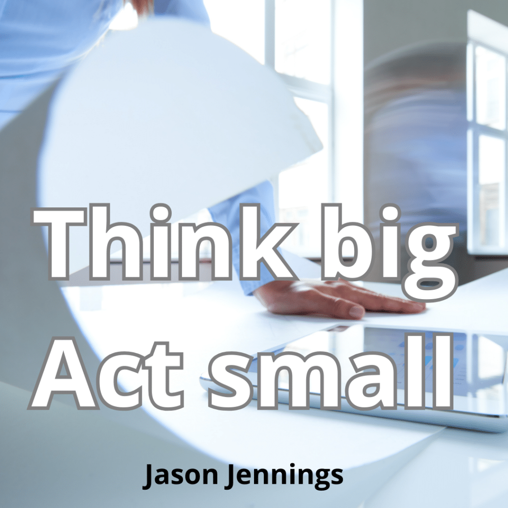 Think big,Aact small, la certitude l'aller très loin